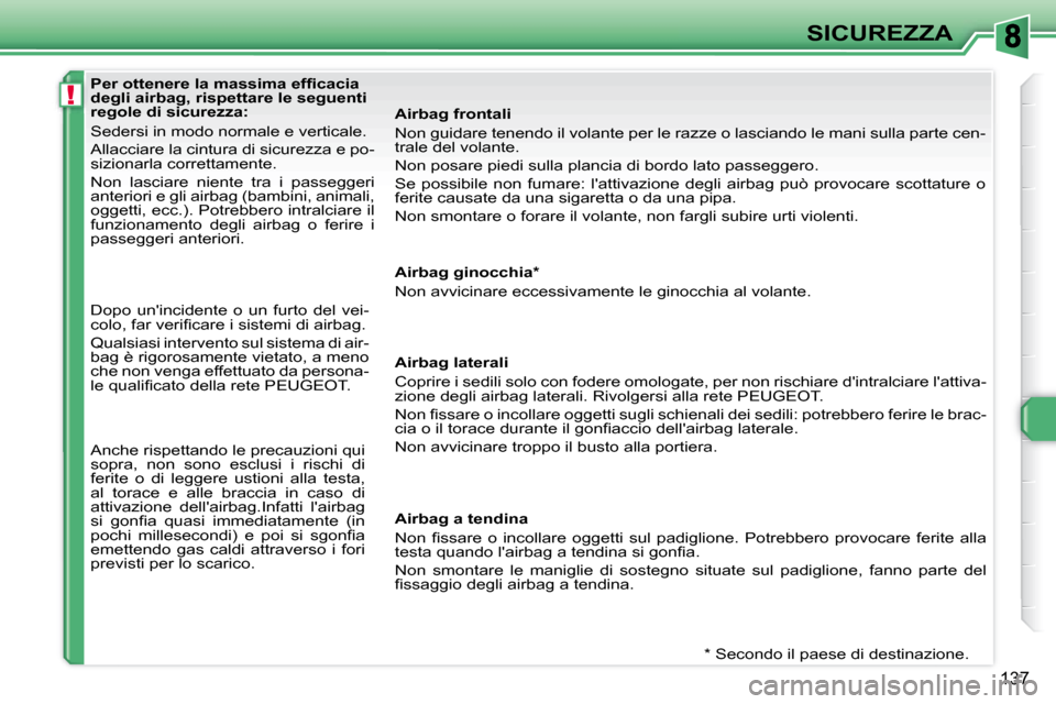 Peugeot 308 SW BL 2008  Manuale del proprietario (in Italian) !
�1�3�7
SICUREZZA
� � � �P�e�r� �o�t�t�e�n�e�r�e� �l�a� �m�a�s�s�i�m�a� �e�f�ﬁ� �c�a�c�i�a�  
degli airbag, rispettare le seguenti 
regole di sicurezza:  
 Sedersi in modo normale e verticale.  
 A