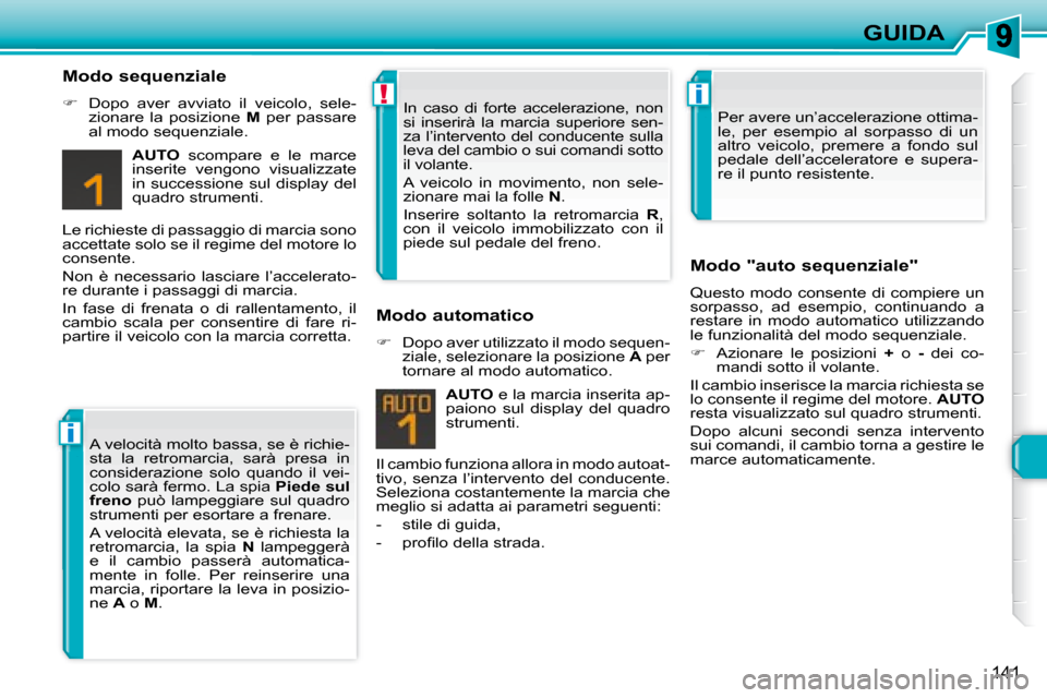 Peugeot 308 SW BL 2008  Manuale del proprietario (in Italian) i
!i
141
GUIDA
  Modo sequenziale 
   
�    Dopo  aver  avviato  il  veicolo,  sele-
zionare  la  posizione    M   per  passare 
al modo sequenziale.  
  
AUTO    scompare  e  le  marce 
inserite  