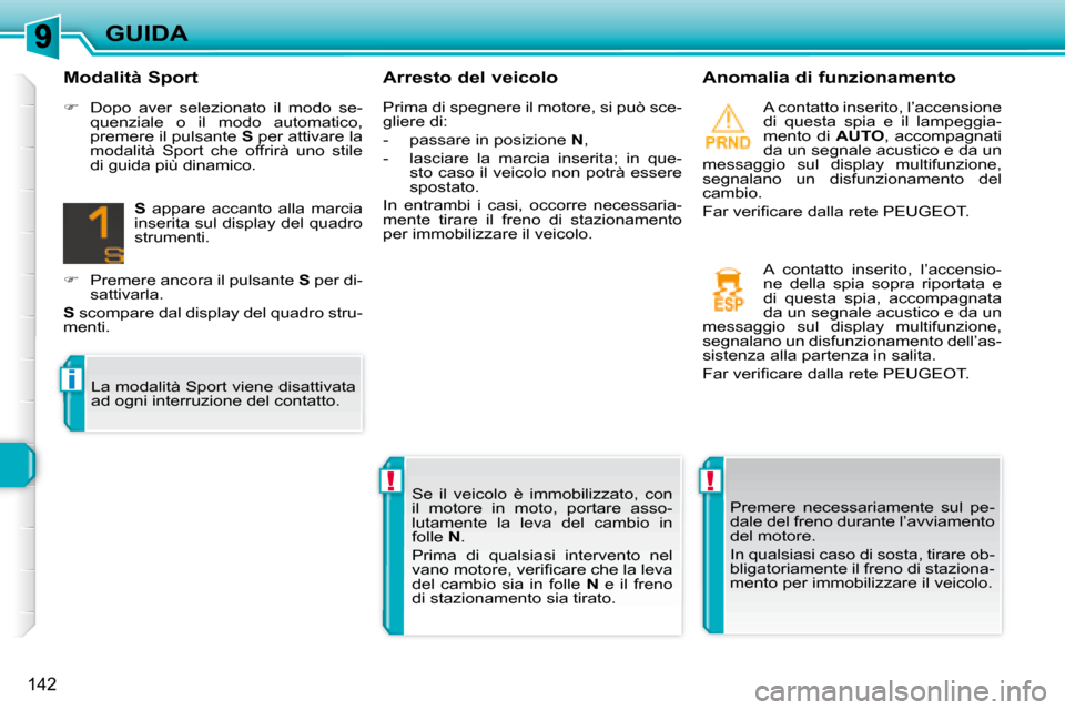 Peugeot 308 SW BL 2008  Manuale del proprietario (in Italian) !!
i
142
GUIDA
  Arresto del veicolo    Anomalia di funzionamento 
 A contatto inserito, l’accensione  
di  questa  spia  e  il  lampeggia-
mento  di   AUTO ,  accompagnati 
da un segnale acustico e