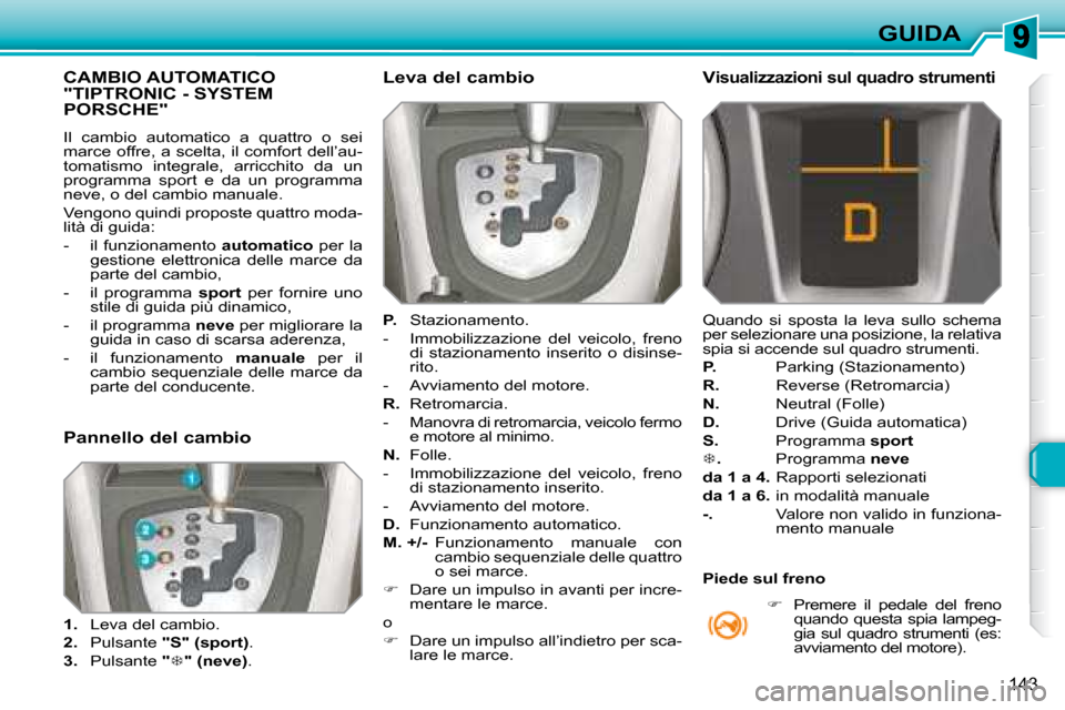 Peugeot 308 SW BL 2008  Manuale del proprietario (in Italian) 143
GUIDA
           CAMBIO AUTOMATICO "TIPTRONIC - SYSTEM PORSCHE"  
 Il  cambio  automatico  a  quattro  o  sei  
marce offre, a scelta, il comfort dell’au-
tomatismo  integrale,  arricchito  da  