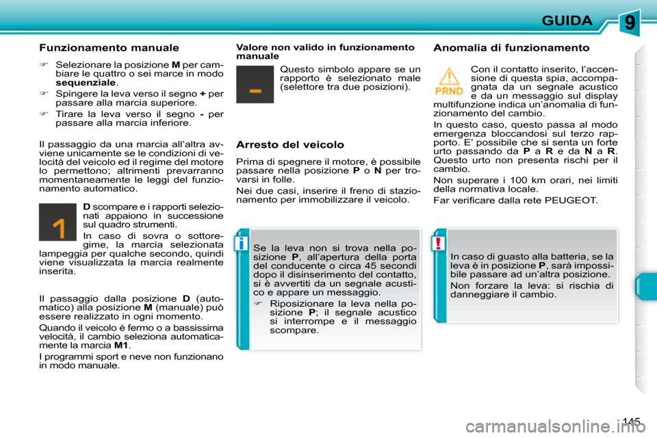 Peugeot 308 SW BL 2008  Manuale del proprietario (in Italian) !i
145
GUIDA
  Arresto del veicolo 
 Prima di spegnere il motore, è possibile  
passare  nella  posizione   P   o    N   per  tro-
varsi in folle.  
� �N�e�i�  �d�u�e�  �c�a�s�i�,�  �i�n�s�e�r�i�r�e�