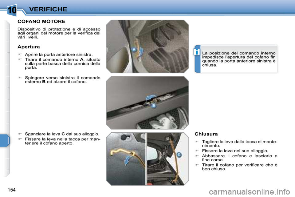Peugeot 308 SW BL 2008  Manuale del proprietario (in Italian) 10
i
154
VERIFICHE
       COFANO MOTORE 
 Dispositivo  di  protezione  e  di  accesso  
�a�g�l�i� �o�r�g�a�n�i� �d�e�l� �m�o�t�o�r�e� �p�e�r� �l�a� �v�e�r�i�ﬁ� �c�a� �d�e�i� 
vari livelli.  
  
�