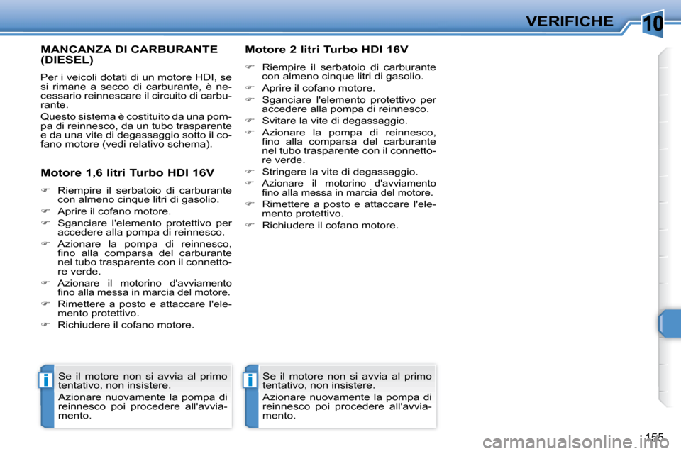 Peugeot 308 SW BL 2008  Manuale del proprietario (in Italian) 10
ii
155
VERIFICHE
       MANCANZA DI CARBURANTE (DIESEL) 
 Per i veicoli dotati di un motore HDI, se  
si  rimane  a  secco  di  carburante,  è  ne-
cessario reinnescare il circuito di carbu-
rante