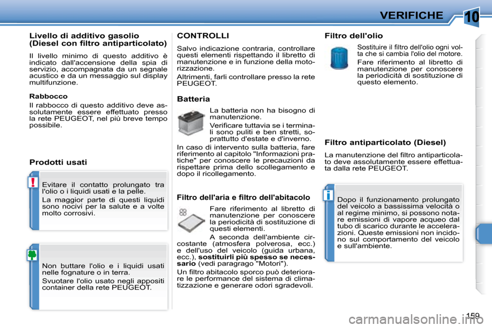 Peugeot 308 SW BL 2008  Manuale del proprietario (in Italian) 10
!
i
159
VERIFICHE
 Evitare  il  contatto  prolungato  tra  
lolio o i liquidi usati e la pelle.  
 La  maggior  parte  di  questi  liquidi  
sono  nocivi  per  la  salute  e  a  volte 
molto corro