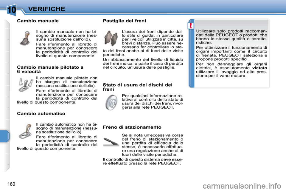 Peugeot 308 SW BL 2008  Manuale del proprietario (in Italian) 10
!
160
VERIFICHE
   Utilizzare  solo  prodotti  raccoman- 
dati dalla  PEUGEOT  o prodotti che 
�h�a�n�n�o�  �l�e�  �s�t�e�s�s�e�  �q�u�a�l�i�t�à�  �e�  �c�a�r�a�t�t�e�-
ristiche.  
   Per ottimizz