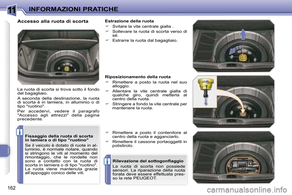 Peugeot 308 SW BL 2008  Manuale del proprietario (in Italian) 11
i
i
162
INFORMAZIONI PRATICHE
  Fissaggio della ruota di scorta  
in lamiera o di tipo "ruotino"  
 Se il veicolo è dotato di ruote in al- 
luminio,  è  normale  notare,  quando 
si  stringono  l