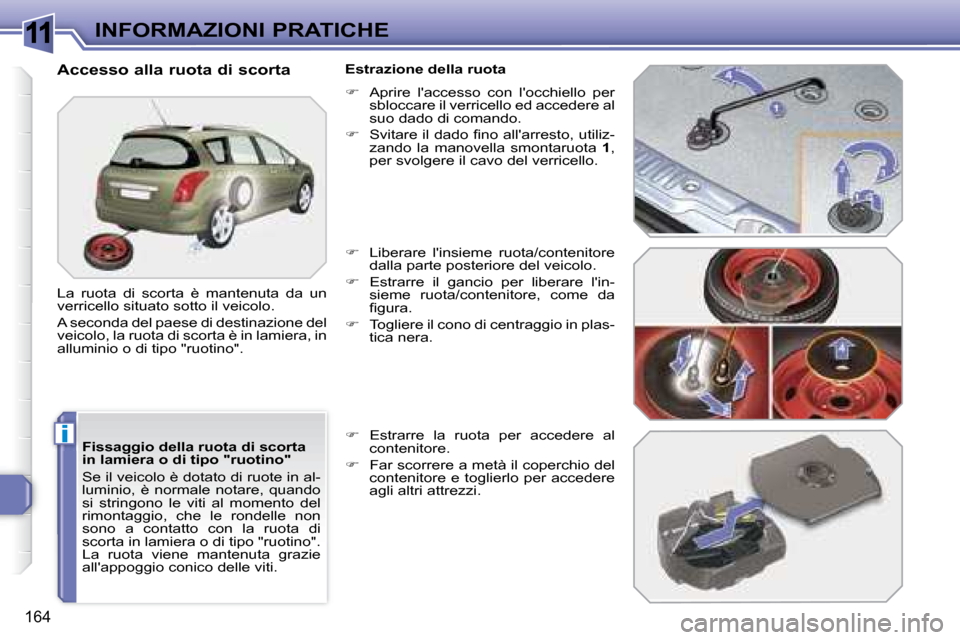 Peugeot 308 SW BL 2008  Manuale del proprietario (in Italian) 11
i
164
INFORMAZIONI PRATICHE
  Fissaggio della ruota di scorta  
in lamiera o di tipo "ruotino"  
 Se il veicolo è dotato di ruote in al- 
luminio,  è  normale  notare,  quando 
si  stringono  le 