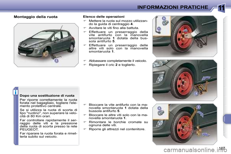 Peugeot 308 SW BL 2008  Manuale del proprietario (in Italian) 11
i
�1�6�7
INFORMAZIONI PRATICHE
  Dopo una sostituzione di ruota  
 Per  riporre  correttamente  la  ruota  
forata  nel  bagagliaio,  togliere  lele-
mento protettivo centrale.  
 Se  si  utilizza