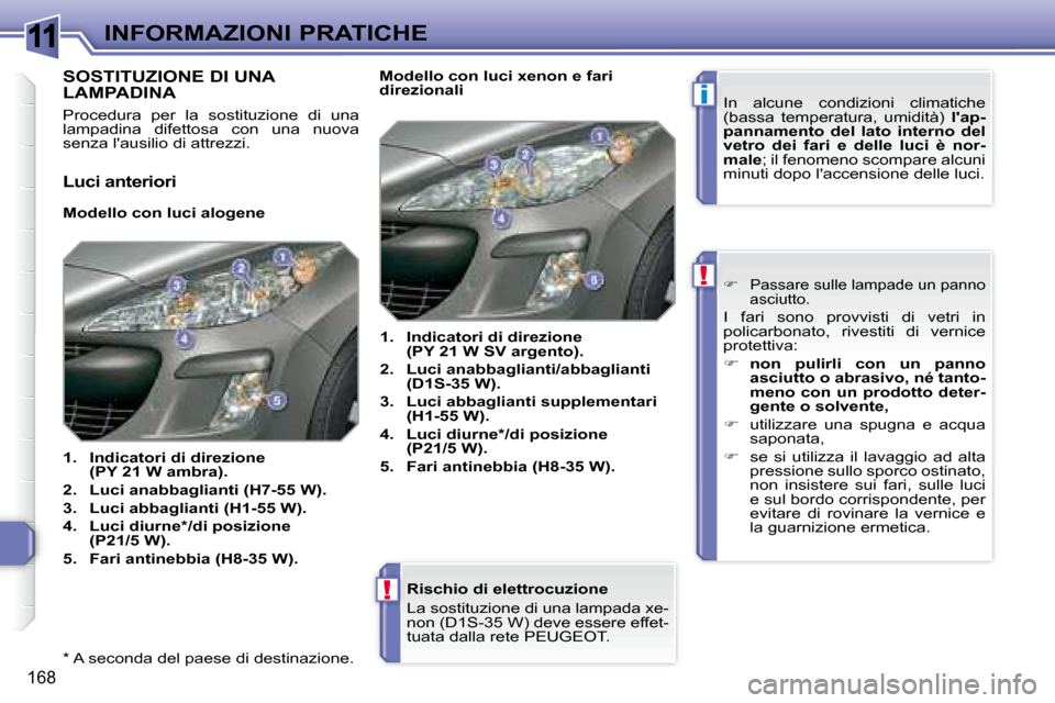 Peugeot 308 SW BL 2008  Manuale del proprietario (in Italian) 11
i
!
!
168
INFORMAZIONI PRATICHE
  *   A seconda del paese di destinazione.  
                  
 
  Rischio di elettrocuzione  
� � � �L�a� �s�o�s�t�i�t�u�z�i�o�n�e� �d�i� �u�n�a� �l�a�m�p�a�d�a� �