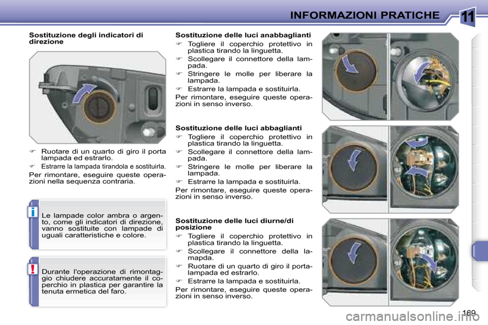 Peugeot 308 SW BL 2008  Manuale del proprietario (in Italian) 11
i
!
169
INFORMAZIONI PRATICHE
   Sostituzione delle luci abbaglianti  
   
�    Togliere  il  coperchio  protettivo  in 
plastica tirando la linguetta. 
  
�    Scollegare  il  connettore  de