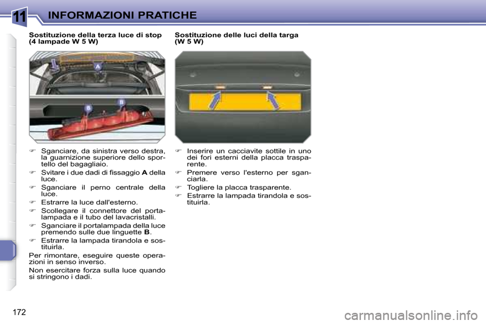 Peugeot 308 SW BL 2008  Manuale del proprietario (in Italian) 11
�1�7�2
INFORMAZIONI PRATICHE
  Sostituzione della terza luce di stop  
(4 lampade W 5 W)  
   
�    Sganciare, da sinistra verso destra, 
la  guarnizione  superiore  dello  spor- 
tello del baga