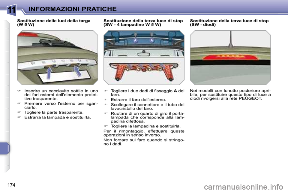 Peugeot 308 SW BL 2008  Manuale del proprietario (in Italian) 11
�1�7�4
INFORMAZIONI PRATICHE
  Sostituzione delle luci della targa  
(W 5 W)  
   
�    Inserire  un  cacciavite  sottile  in  uno 
dei  fori  esterni  dellelemento  protet- 
tivo trasparente. 