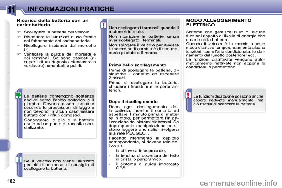 Peugeot 308 SW BL 2008  Manuale del proprietario (in Italian) 11
!
!
i
182
INFORMAZIONI PRATICHE
� �N�o�n� �s�c�o�l�l�e�g�a�r�e� �i� �t�e�r�m�i�n�a�l�i� �q�u�a�n�d�o� �i�l�  
motore è in moto.  
� �N�o�n�  �r�i�c�a�r�i�c�a�r�e�  �l�e�  �b�a�t�t�e�r�i�e�  �s�e�n