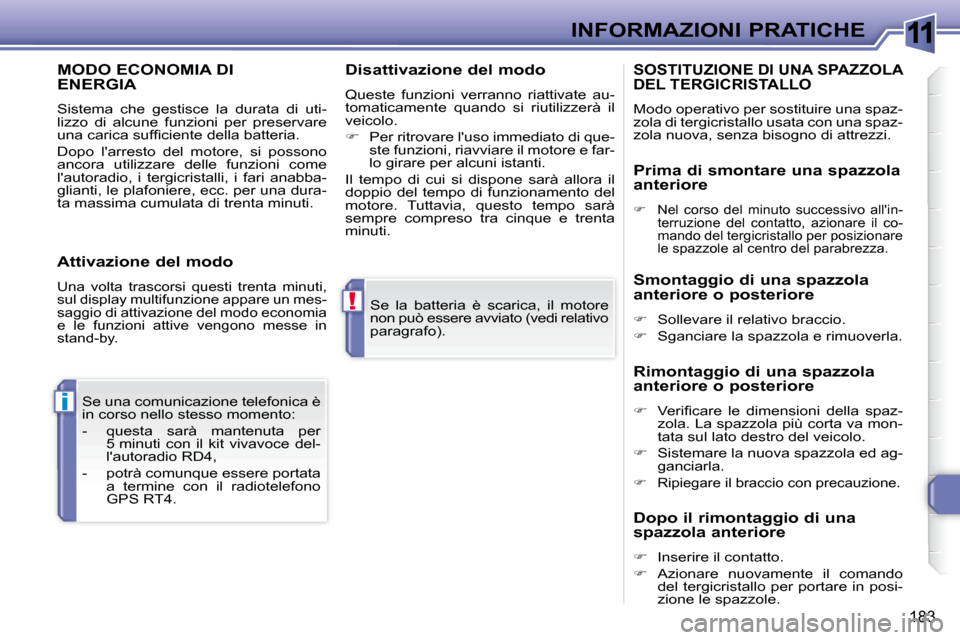Peugeot 308 SW BL 2008  Manuale del proprietario (in Italian) 11
!
i
183
INFORMAZIONI PRATICHE
 Se  la  batteria  è  scarica,  il  motore  
non può essere avviato (vedi relativo 
paragrafo).  
 Se una comunicazione telefonica è 
�i�n� �c�o�r�s�o� �n�e�l�l�o� 