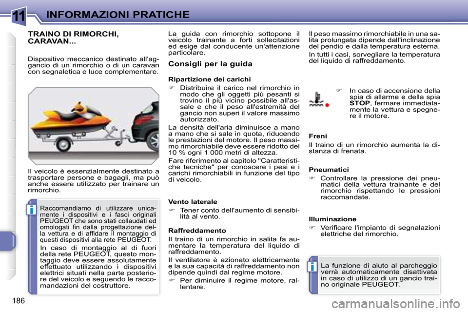 Peugeot 308 SW BL 2008  Manuale del proprietario (in Italian) 11
i
i
186
INFORMAZIONI PRATICHE
     TRAINO DI RIMORCHI, CARAVAN... 
 Il  veicolo  è  essenzialmente  destinato  a  
trasportare  persone  e  bagagli,  ma  può 
anche  essere  utilizzato  per  trai