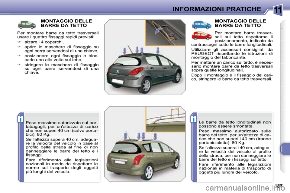 Peugeot 308 SW BL 2008  Manuale del proprietario (in Italian) 11
ii
INFORMAZIONI PRATICHE
         MONTAGGIO DELLE BARRE DA TETTO  
 Peso massimo autorizzato sul por- 
tabagagli,  per  unaltezza  di  carico 
che non superi 40 cm (salvo porta-
�b�i�c�i�)�:� �8�0