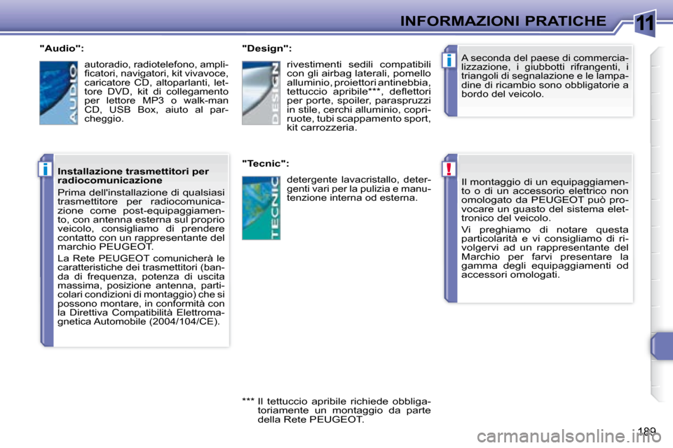 Peugeot 308 SW BL 2008 Manuale del proprietario (in Italian) 11
!
i
i
189
INFORMAZIONI PRATICHE
Il montaggio di un equipaggiamen-
to o di un accessorio elettrico non
omologato da PEUGEOT può pro-
vocare un guasto del sistema elet-
tronico del ve Peugeot 308 SW BL 2008 Manuale del proprietario (in Italian) 11
!
i
i
189
INFORMAZIONI PRATICHE
Il montaggio di un equipaggiamen-
to o di un accessorio elettrico non
omologato da PEUGEOT può pro-
vocare un guasto del sistema elet-
tronico del ve