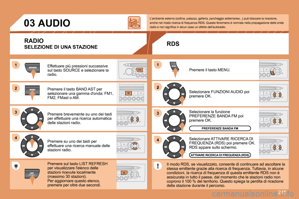 Peugeot 308 SW BL 2008  Manuale del proprietario (in Italian) 245
11
22
33
44
2
44
33
11
03     AUDIO 
 Effettuare più pressioni successive sul tasto SOURCE e selezionare la radio. 
� �P�r�e�m�e�r�e� �i�l� �t�a�s�t�o� �B�A�N�D� �A�S�T� �p�e�r� �s�e�l�e�z�i�o�n�
