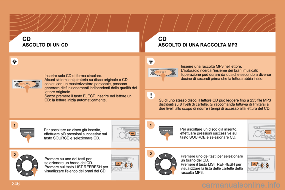 Peugeot 308 SW BL 2008  Manuale del proprietario (in Italian) 246
11
22
1
22
 Inserire solo CD di forma circolare.   Alcuni sistemi antipirateria su disco originale o CD copiati con un masterizzatore personale, possono �g�e�n�e�r�a�r�e� �d�i�s�f�u�n�z�i�o�n�a�m�
