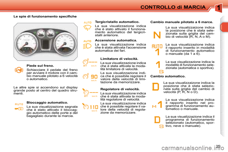 Peugeot 308 SW BL 2008  Manuale del proprietario (in Italian) 25
CONTROLLO di MARCIA
   Piede sul freno.  
 Schiacciare  il  pedale  del  freno  
per avviare il motore con il cam-
�b�i�o� �m�a�n�u�a�l�e� �p�i�l�o�t�a�t�o� �a� �6� �v�e�l�o�c�i�t�à� 
o automatico