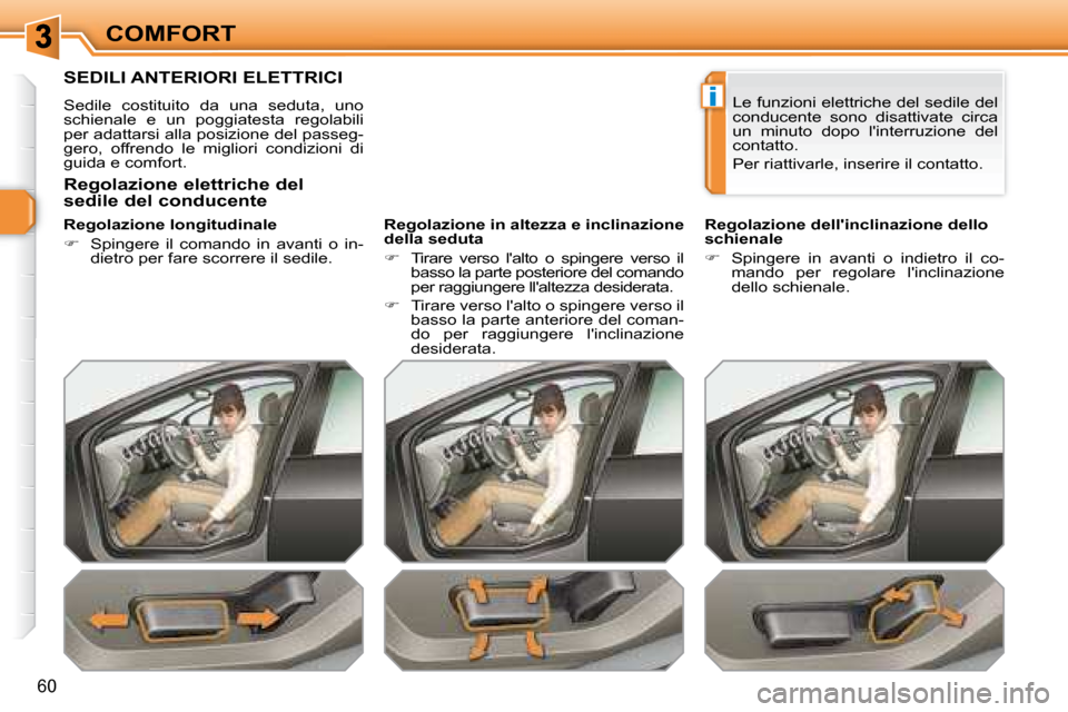 Peugeot 308 SW BL 2008  Manuale del proprietario (in Italian) i
60
COMFORT
         SEDILI ANTERIORI ELETTRICI 
 Sedile  costituito  da  una  seduta,  uno  
schienale  e  un  poggiatesta  regolabili 
per adattarsi alla posizione del passeg-
gero,  offrendo  le  