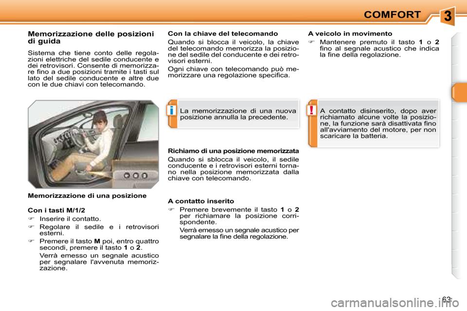 Peugeot 308 SW BL 2008  Manuale del proprietario (in Italian) i!
63
COMFORT
  Memorizzazione delle posizioni  
di guida 
 Sistema  che  tiene  conto  delle  regola- 
zioni elettriche del sedile conducente e 
dei retrovisori. Consente di memorizza-
�r�e� �ﬁ� �n