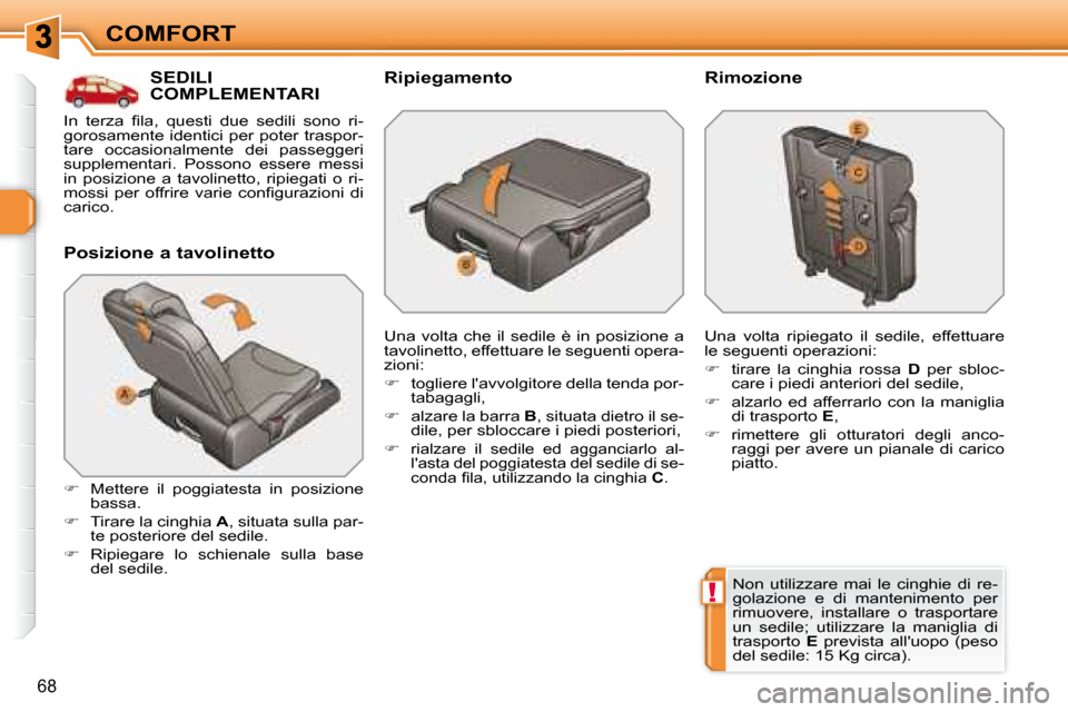 Peugeot 308 SW BL 2008  Manuale del proprietario (in Italian) !
68
COMFORT
         SEDILI COMPLEMENTARI 
  Posizione a tavolinetto 
   
�    Mettere  il  poggiatesta  in  posizione 
bassa. 
  
�    Tirare la cinghia   A , situata sulla par-
te posteriore 