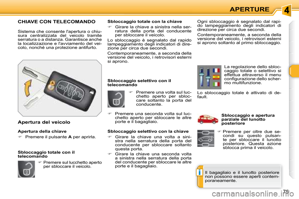Peugeot 308 SW BL 2008  Manuale del proprietario (in Italian) i
�7�5
APERTURE
   
�    Premere una volta sul luc-
chetto  aperto  per  sbloc- 
care  soltanto  la  porta  del 
conducente. 
   Sbloccaggio selettivo con il 
telecomando  
  Sbloccaggio selettivo 