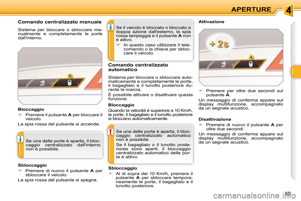 Peugeot 308 SW BL 2008  Manuale del proprietario (in Italian) i
!
i
85
APERTURE
 Se il veicolo è bloccato o bloccato a  
doppia  azione  dallesterno,  la  spia 
rossa lampeggia e il pulsante  A  non 
è attivo. 
   
�    In questo caso utilizzare il tele-
c