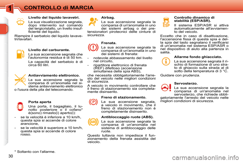 Peugeot 308 SW BL 2008  Manuale del proprietario (in Italian) 30
CONTROLLO di MARCIA
  Airbag.  
 La  sua  accensione  segnala  la  
comparsa di unanomalia in uno 
dei  sistemi  airbag  o  dei  pre-
tensionatori  pirotecnici  delle  cinture  di 
sicurezza.  
  