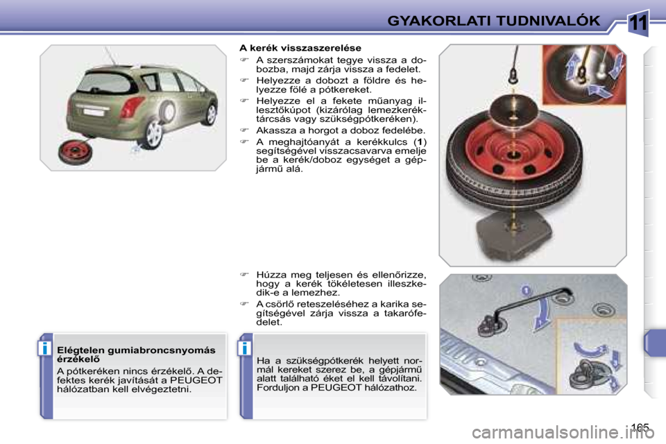 Peugeot 308 SW BL 2008  Kezelési útmutató (in Hungarian) 11
ii
165
GYAKORLATI TUDNIVALÓK
  A kerék visszaszerelése  
   
�    A  szerszámokat  tegye  vissza  a  do-
bozba, majd zárja vissza a fedelet. 
  
�    Helyezze  a  dobozt  a  földre  és