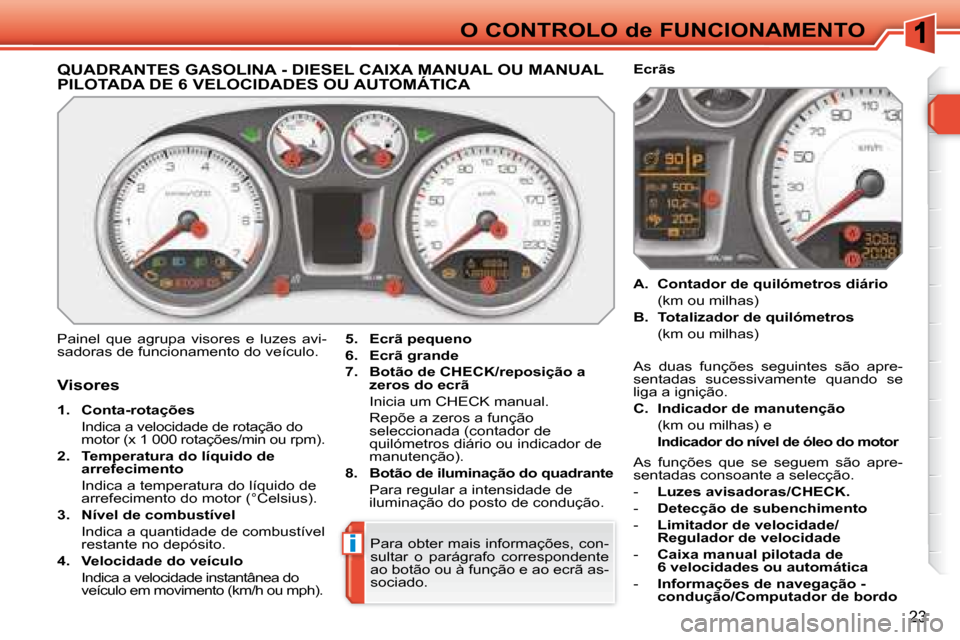 Peugeot 308 SW BL 2008  Manual do proprietário (in Portuguese) i
23
O CONTROLO de FUNCIONAMENTO
             QUADRANTES GASOLINA - DIESEL CAIXA MANUAL OU MANUAL PILOTADA DE 6 VELOCIDADES OU AUTOMÁTICA              QUADRANTES GASOLINA - DIESEL CAIXA MANUAL
 Paine