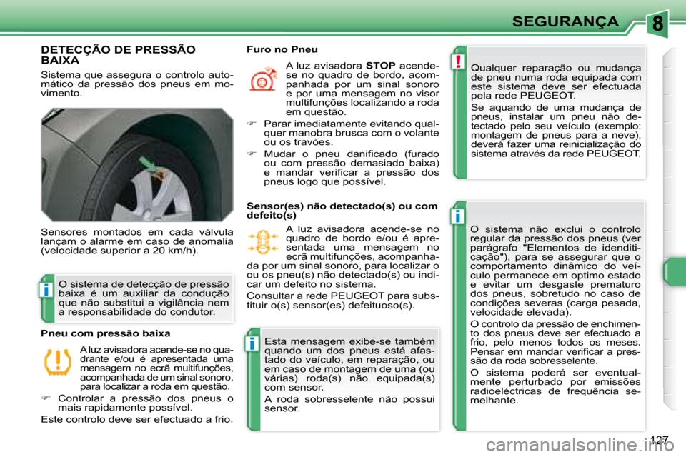 Peugeot 308 SW BL 2008  Manual do proprietário (in Portuguese) !
i
i
i
127
SEGURANÇA
       DETECÇÃO DE PRESSÃO BAIXA 
 Sistema que assegura o controlo auto- 
mático  da  pressão  dos  pneus  em  mo-
vimento.  Qualquer  reparação  ou  mudança 
de pneu nu
