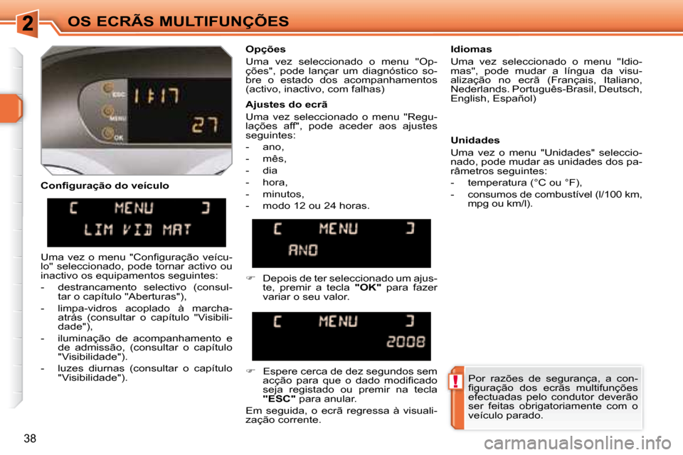 Peugeot 308 SW BL 2008  Manual do proprietário (in Portuguese) !
38
OS ECRÃS MULTIFUNÇÕES
� � �C�o�n�ﬁ� �g�u�r�a�ç�ã�o� �d�o� �v�e�í�c�u�l�o�    Opções  
 Uma  vez  seleccionado  o  menu  "Op- 
ções",  pode  lançar  um  diagnóstico  so-
bre  o  esta