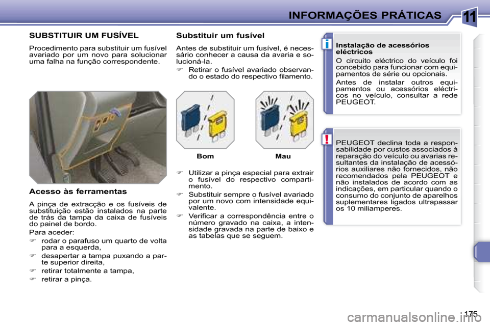 Peugeot 308 SW BL 2008  Manual do proprietário (in Portuguese) 11
!
i
175
 INFORMAÇÕES PRÁTICAS    PEUGEOT   declina  toda  a  respon- 
sabilidade por custos associados à 
reparação do veículo ou avarias re-
sultantes da instalação de acessó-
�r�i�o�s� 
