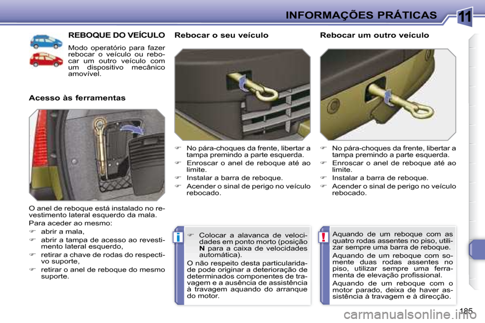 Peugeot 308 SW BL 2008  Manual do proprietário (in Portuguese) 11
!i
185
 INFORMAÇÕES PRÁTICAS
     REBOQUE DO VEÍCULO 
 Modo  operatório  para  fazer  
rebocar  o  veículo  ou  rebo-
car  um  outro  veículo  com 
um  dispositivo  mecânico 
amovível. 
  