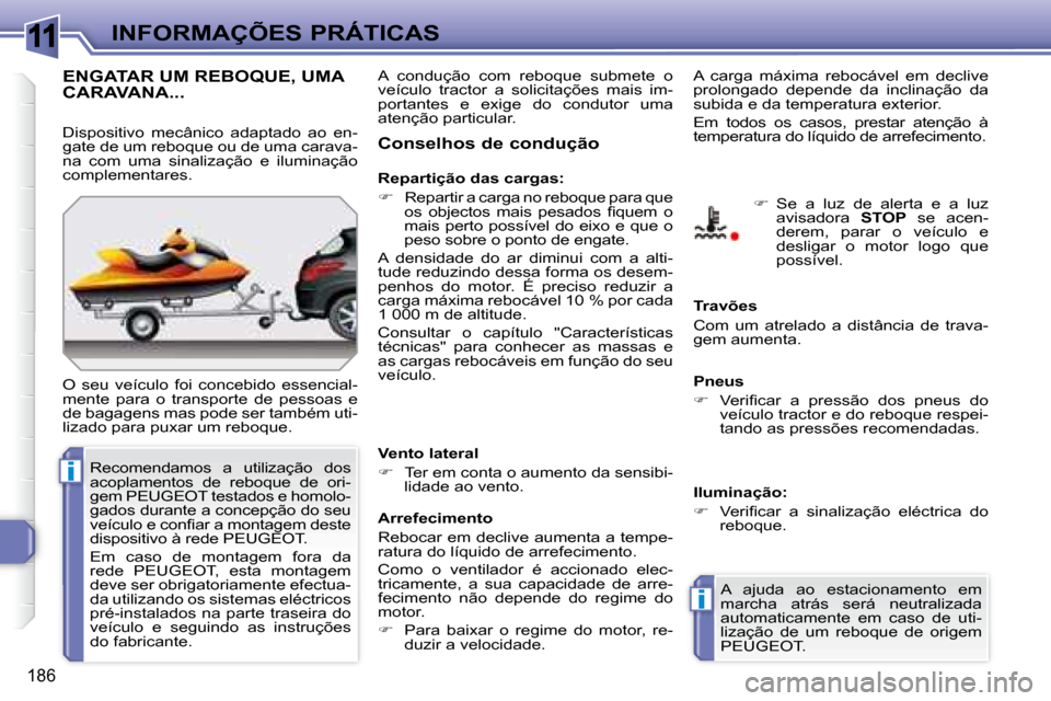 Peugeot 308 SW BL 2008  Manual do proprietário (in Portuguese) 11
i
i
186
 INFORMAÇÕES PRÁTICAS
     ENGATAR UM REBOQUE, UMA CARAVANA... 
 O  seu  veículo  foi  concebido  essencial- 
mente  para  o  transporte  de  pessoas  e 
de bagagens mas pode ser també