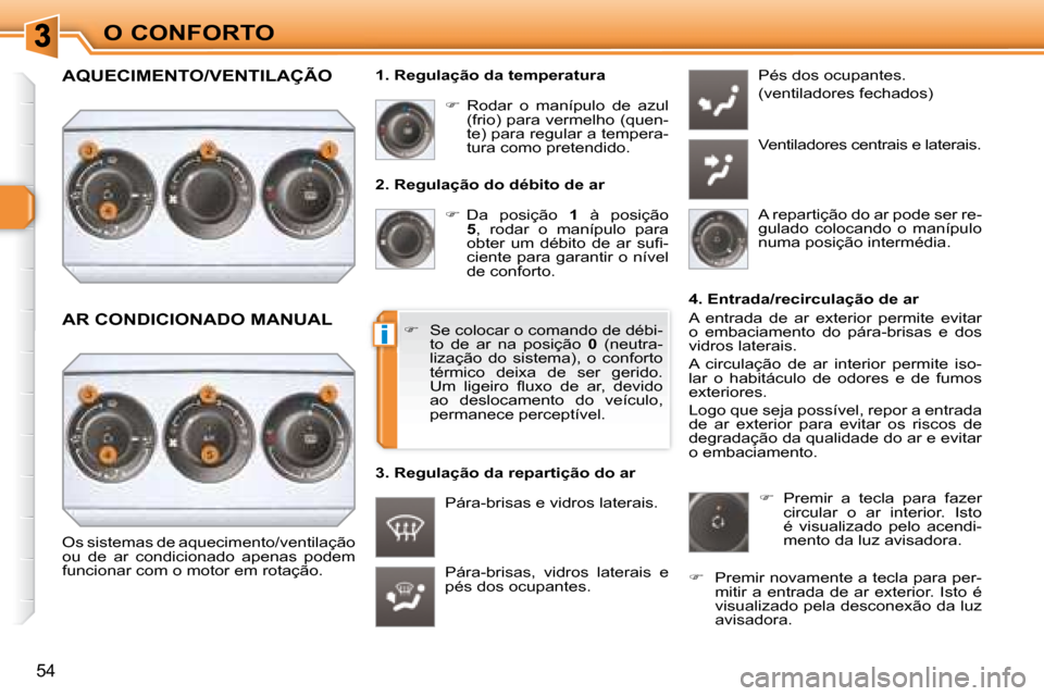Peugeot 308 SW BL 2008  Manual do proprietário (in Portuguese) i
54
O CONFORTO  2. Regulação do débito de ar    
�    Da  posição    1   à  posição 
 
5  ,  rodar  o  manípulo  para 
�o�b�t�e�r�  �u�m�  �d�é�b�i�t�o�  �d�e�  �a�r�  �s�u�ﬁ� �- 
cien