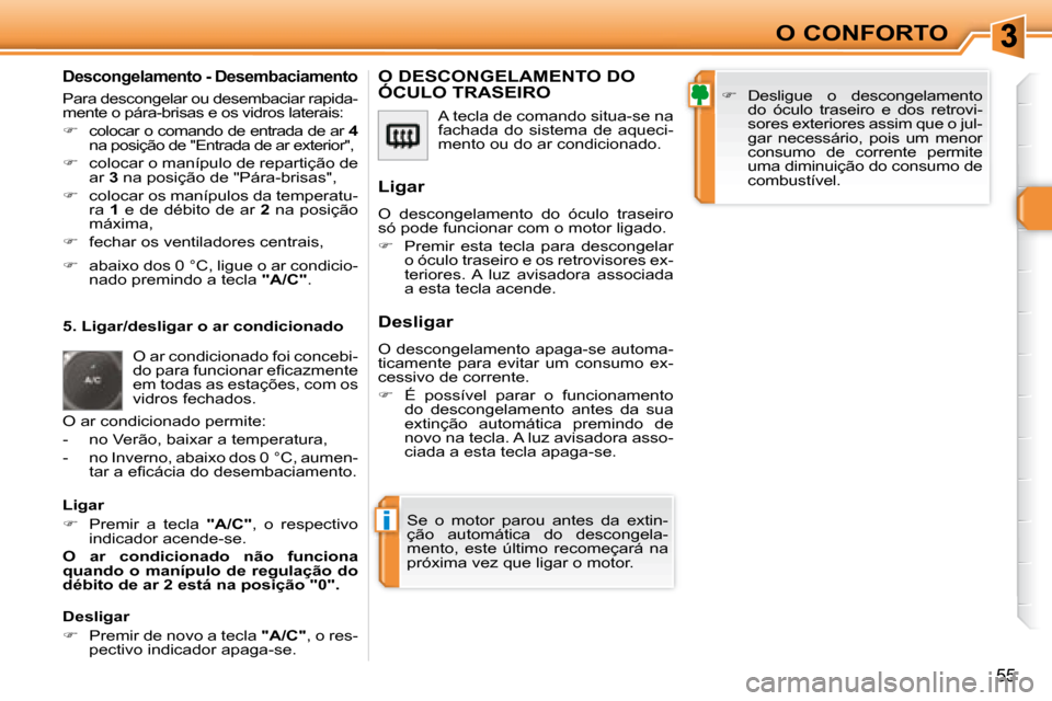 Peugeot 308 SW BL 2008  Manual do proprietário (in Portuguese) i
55
O CONFORTO
  Descongelamento - Desembaciamento 
 Para descongelar ou desembaciar rapida- 
�m�e�n�t�e� �o� �p�á�r�a�-�b�r�i�s�a�s� �e� �o�s� �v�i�d�r�o�s� �l�a�t�e�r�a�i�s�:�  
   
�    coloca