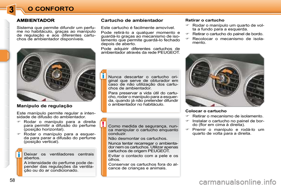 Peugeot 308 SW BL 2008  Manual do proprietário (in Portuguese) !
i
i
58
O CONFORTO Como  medida  de  segurança,  nun- 
ca  manipular  o  cartucho  enquanto 
conduzir.  
 Não desmontar os cartuchos. 
   Nunca tentar recarregar o ambienta- 
dor nem os cartuchos. 