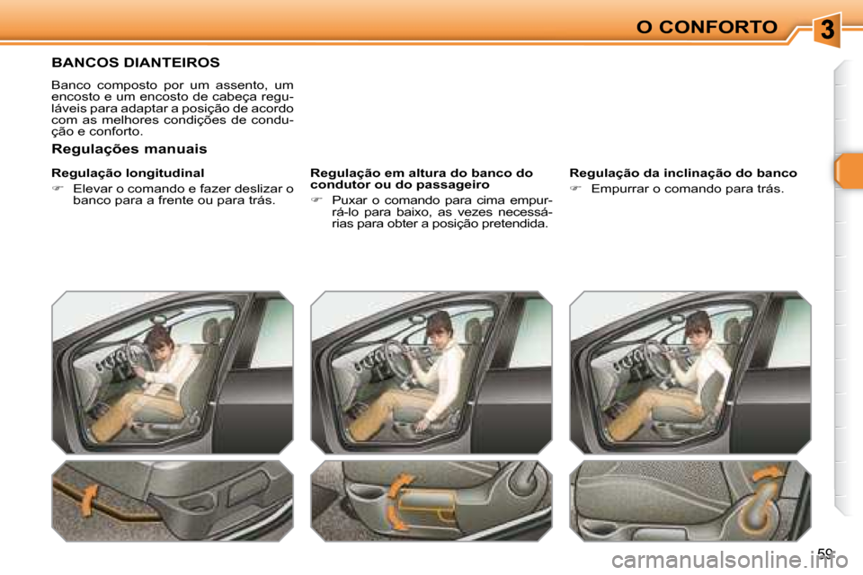 Peugeot 308 SW BL 2008  Manual do proprietário (in Portuguese) 59
O CONFORTO
       BANCOS DIANTEIROS 
 Banco  composto  por  um  assento,  um  
encosto e um encosto de cabeça regu-
láveis para adaptar a posição de acordo 
com  as  melhores  condições  de  