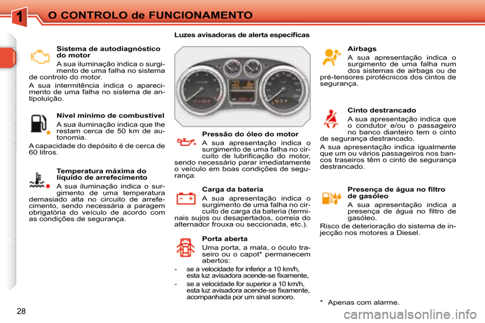 Peugeot 308 SW BL 2008  Manual do proprietário (in Portuguese) 28
O CONTROLO de FUNCIONAMENTO   Sistema de autodiagnóstico  
do motor  
 A sua iluminação indica o surgi- 
mento de uma falha no sistema 
de controlo do motor.  
 A  sua  intermitência  indica  o