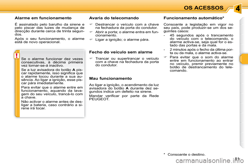 Peugeot 308 SW BL 2008  Manual do proprietário (in Portuguese) !
81
OS ACESSOS
  Alarme em funcionamento  
 É  assinalado  pelo  barulho  da  sirene  e  
pelo  piscar  das  luzes  de  mudança  de 
direcção durante cerca de trinta segun-
dos.  
 Após  o  seu 
