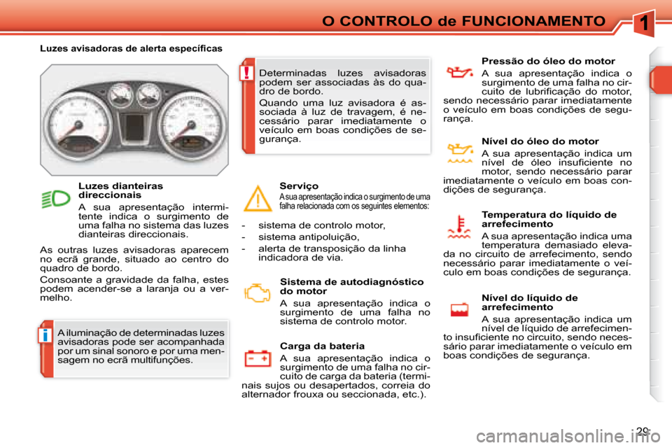 Peugeot 308 SW BL 2008  Manual do proprietário (in Portuguese) i
!
29
O CONTROLO de FUNCIONAMENTO
 A iluminação de determinadas luzes  
avisadoras pode ser acompanhada 
por um sinal sonoro e por uma men-
sagem no ecrã multifunções. 
� � � �L�u�z�e�s� �a�v�i�