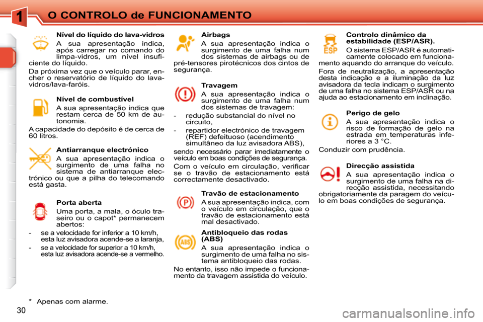 Peugeot 308 SW BL 2008  Manual do proprietário (in Portuguese) 30
O CONTROLO de FUNCIONAMENTO  Airbags  
 A  sua  apresentação  indica  o  
surgimento  de  uma  falha  num 
dos  sistemas  de  airbags  ou  de 
pré-tensores pirotécnicos dos cintos de 
seguranç