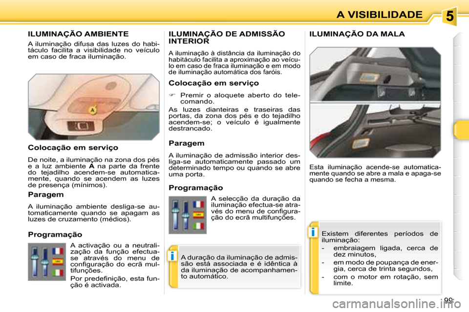 Peugeot 308 SW BL 2008  Manual do proprietário (in Portuguese) i
i
99
A VISIBILIDADE
       ILUMINAÇÃO AMBIENTE 
 A  iluminação  difusa  das  luzes  do  habi- 
táculo  facilita  a  visibilidade  no  veículo 
em caso de fraca iluminação. � �E�x�i�s�t�e�m� 