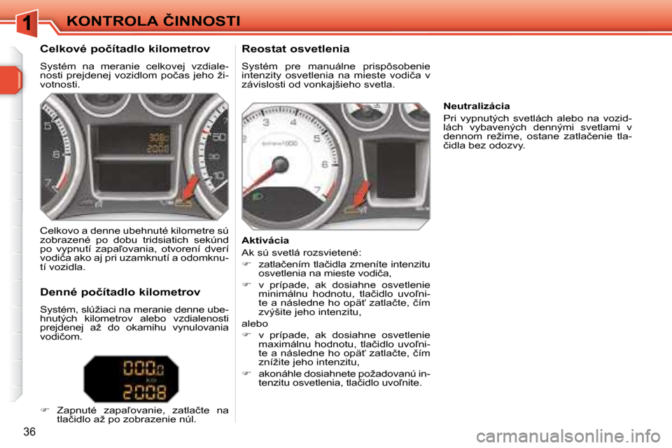Peugeot 308 SW BL 2008  Užívateľská príručka (in Slovak) 36
�K�O�N�T�R�O�L�A� �Č�I�N�N�O�S�T�I
� � �C�e�l�k�o�v�é� �p�o�č�í�t�a�d�l�o� �k�i�l�o�m�e�t�r�o�v�  
� �S�y�s�t�é�m�  �n�a�  �m�e�r�a�n�i�e�  �c�e�l�k�o�v�e�j�  �v�z�d�i�a�l�e�- 
�n�o�s�t�i� �p�