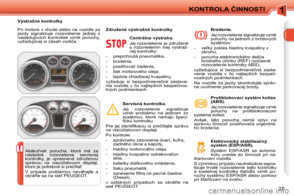 Peugeot 308 SW BL 2008  Užívateľská príručka (in Slovak) !
�2�7
�K�O�N�T�R�O�L�A� �Č�I�N�N�O�S�T�I
� �P�r�i� �m�o�t�o�r�e� �v� �c�h�o�d�e� �a�l�e�b�o� �n�a� �v�o�z�i�d�l�e� �z�a�  
�j�a�z�d�y�  �s�i�g�n�a�l�i�z�u�j�e�  �r�o�z�s�v�i�e�t�e�n�i�e�  �j�e�d�n�e