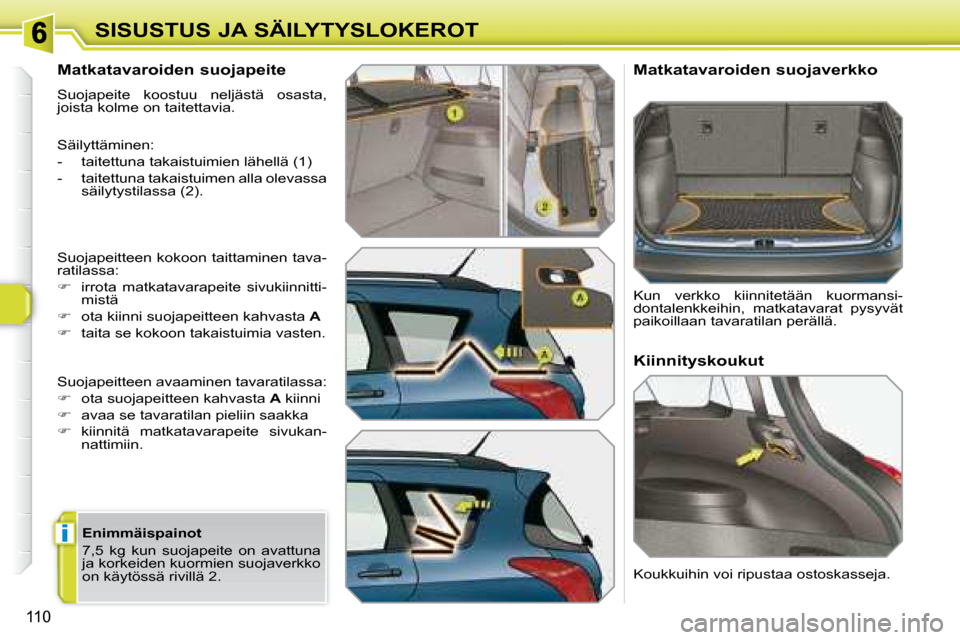 Peugeot 308 SW BL 2008  Omistajan käsikirja (in Finnish) i
110
SISUSTUS JA SÄILYTYSLOKEROT
  Matkatavaroiden suojapeite  
 Suojapeite  koostuu  neljästä  osasta,  
joista kolme on taitettavia.  
 Säilyttäminen:  
   -   taitettuna takaistuimien lähell