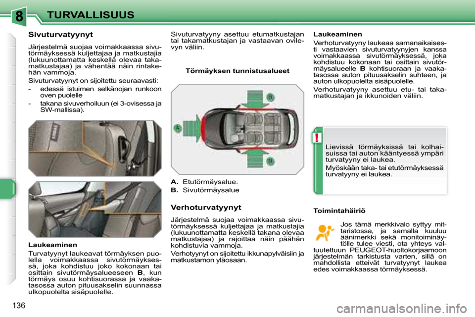 Peugeot 308 SW BL 2008  Omistajan käsikirja (in Finnish) !
136
TURVALLISUUS
  Sivuturvatyynyt  
 Järjestelmä suojaa voimakkaassa sivu- 
törmäyksessä kuljettajaa ja matkustajia 
(lukuunottamatta  keskellä  olevaa  taka-
matkustajaa)  ja  vähentää  n